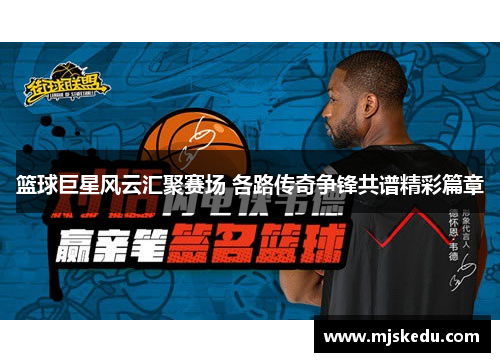 篮球巨星风云汇聚赛场 各路传奇争锋共谱精彩篇章