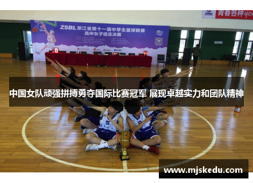 中国女队顽强拼搏勇夺国际比赛冠军 展现卓越实力和团队精神