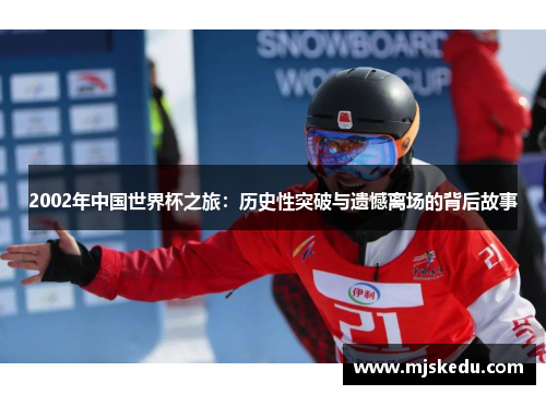 2002年中国世界杯之旅：历史性突破与遗憾离场的背后故事